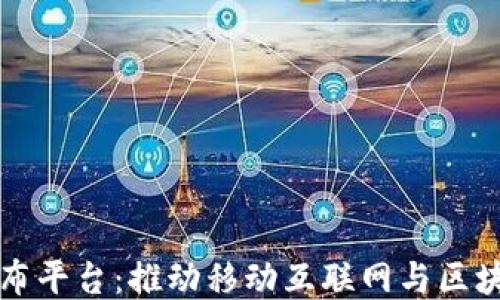 
手机区块链发布平台：推动移动互联网与区块链的深度融合