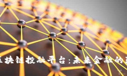 探索区块链投融平台：未来金融的颠覆者