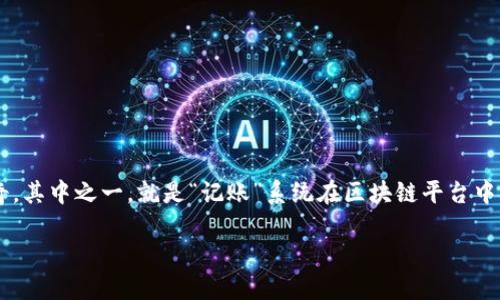 在现代商业环境中，区块链技术已经成为一个热门话题，许多人对其独特的特点和潜力充满好奇。其中之一，就是“记账”系统在区块链平台中的作用。下面，我们将详细探讨记账与区块链平台之间的关系，尤其是它们如何互相影响和作用。

记账与区块链：为什么记账系统是构建区块链平台的基础