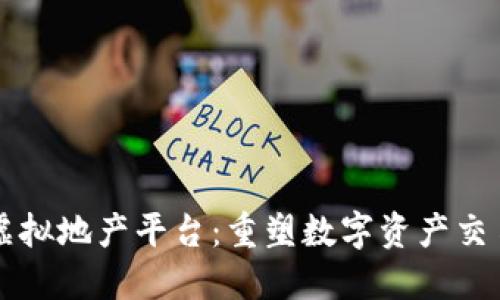 区块链虚拟地产平台：重塑数字资产交易的未来