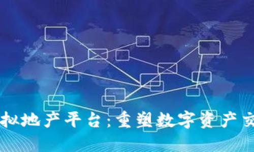 区块链虚拟地产平台：重塑数字资产交易的未来