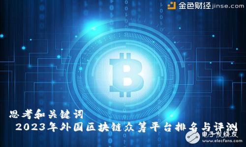 思考和关键词  
 2023年外国区块链众筹平台排名与评测