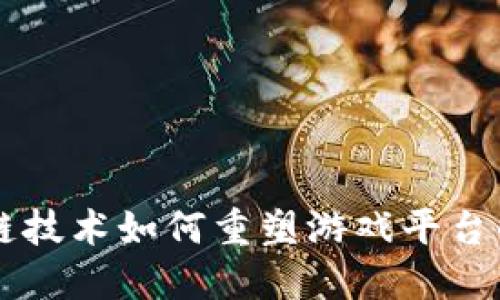 区块链技术如何重塑游戏平台的未来