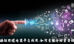   区块链跨境电商平台利用：如何重塑全球贸易模