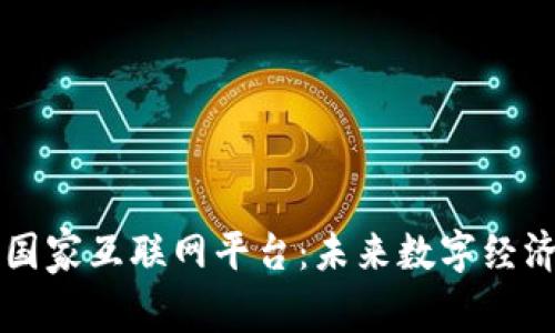 区块链与国家互联网平台：未来数字经济的双引擎