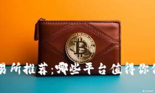 区块链交易所推荐：哪些平台值得你信赖和使用