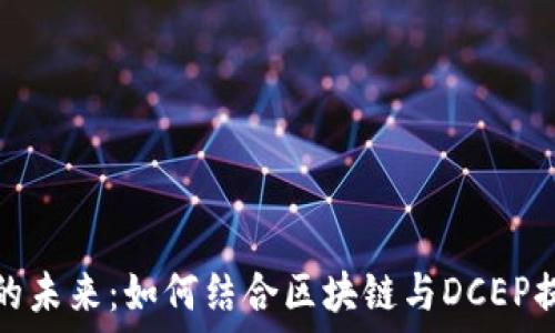   
信用平台的未来：如何结合区块链与DCEP提升信任度