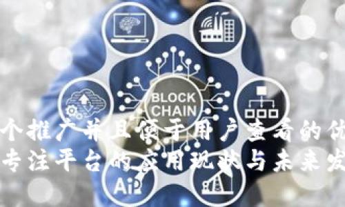 思考一个推广并且便于用户查看的优秀:  
区块链专注平台的应用现状与未来发展趋势