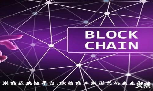 探索浙商区块链平台：赋能商业新形式的未来解决方案