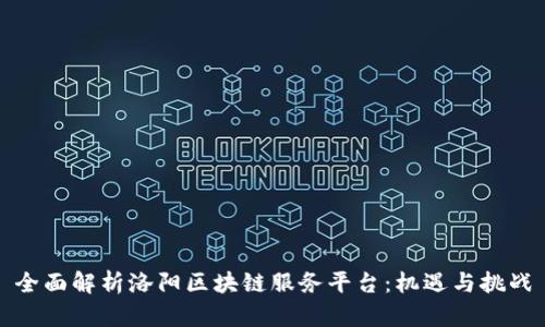 全面解析洛阳区块链服务平台：机遇与挑战