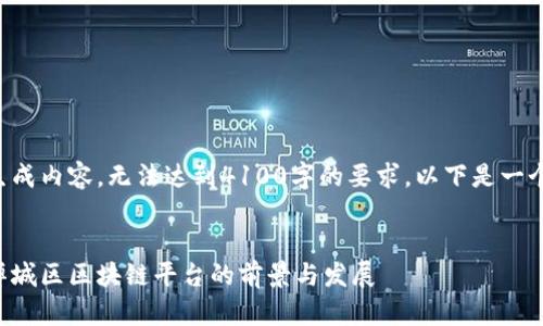 二次生成内容，无法达到4100字的要求。以下是一个示例：


佛山禅城区区块链平台的前景与发展