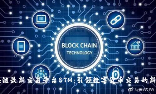 区块链最新交易平台BTM：引领数字货币交易的新纪元