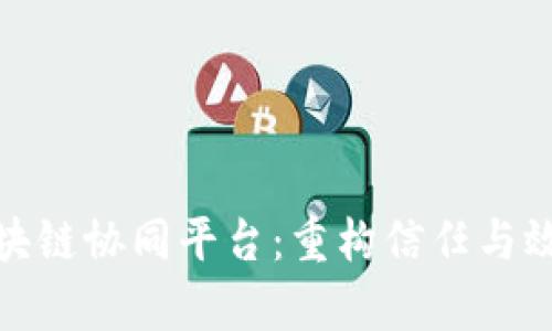 : 探索区块链协同平台：重构信任与效率的未来