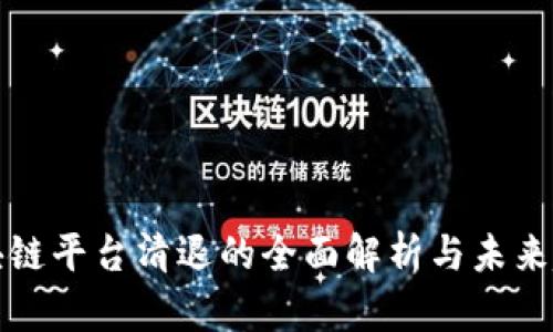 区块链平台清退的全面解析与未来趋势