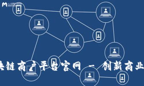 :云南省区块链商户平台官网 - 创新商业模式的未来