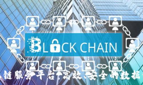  

区块链数据上链服务平台：高效、安全的数据管理解决方案