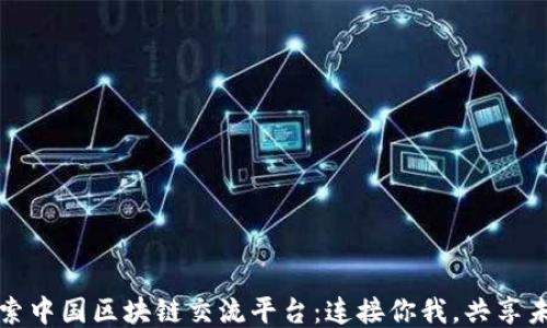 
探索中国区块链交流平台：连接你我，共享未来