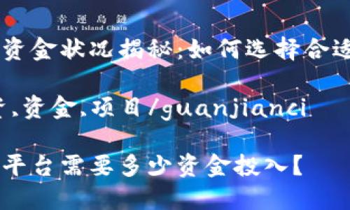 区块链平台资金状况揭秘：如何选择合适的投资项目

区块链,投资,资金,项目/guanjianci

了解区块链平台需要多少资金投入？