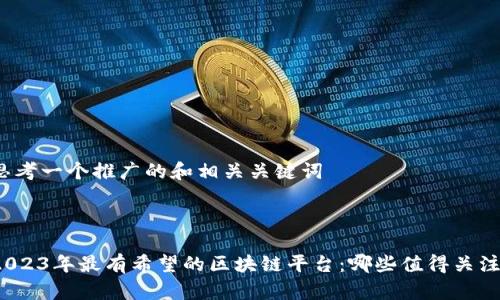 思考一个推广的和相关关键词



2023年最有希望的区块链平台：哪些值得关注？