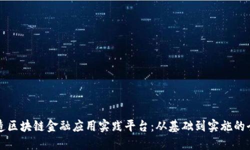 如何打造区块链金融应用实践平台：从基础到实施的全面指南