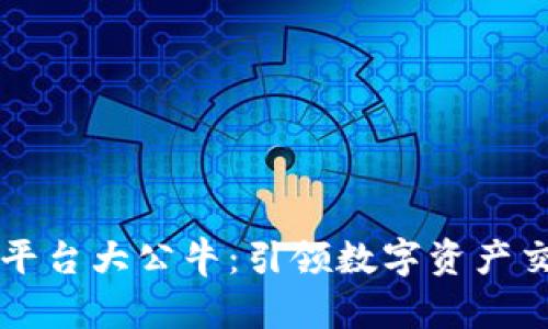 区块链交易平台大公牛：引领数字资产交易的新纪元
