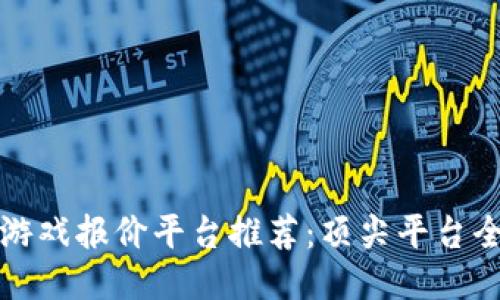 区块链游戏报价平台推荐：顶尖平台全面评测
