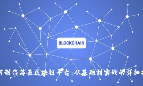 如何制作简易区块链平台：从基础到实战的详细指南