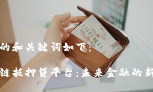 思考的和关键词如下：

区块链抵押贷平台：未来金融的新选择