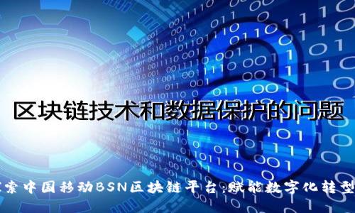 深入探索中国移动BSN区块链平台：赋能数字化转型的未来