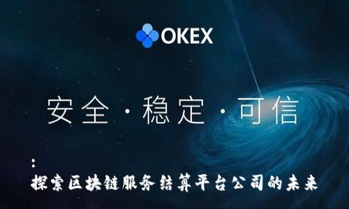 :
探索区块链服务结算平台公司的未来