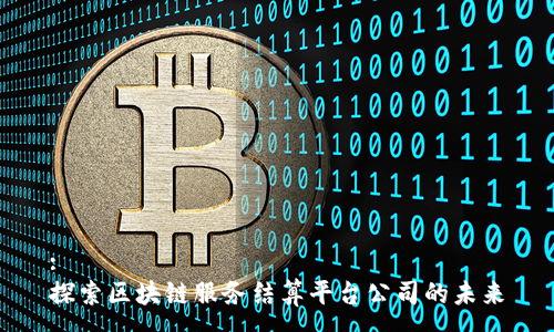 :
探索区块链服务结算平台公司的未来