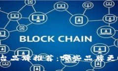 区块链平台品牌推荐：哪些品牌更值得选择？