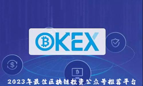 
2023年最佳区块链投资公众号推荐平台