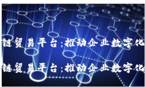 中信银行区块链贸易平台：推动企业数字化转型的新机遇

中信银行区块链贸易平台：推动企业数字化转型的新机遇