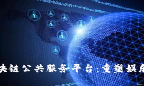 探索影剧区块链公共服务平台：重塑娱乐产业的未来