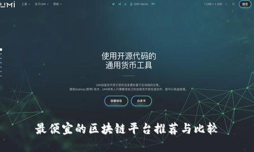 最便宜的区块链平台推荐与比较