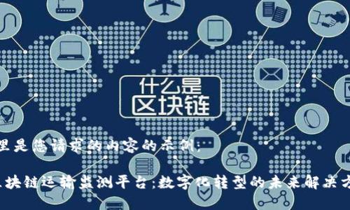 这里是您请求的内容的示例： 

 区块链运输监测平台：数字化转型的未来解决方案