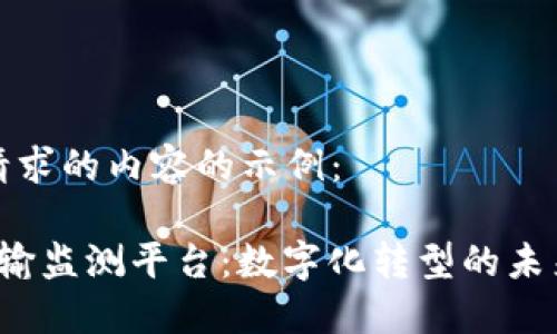 这里是您请求的内容的示例： 

 区块链运输监测平台：数字化转型的未来解决方案