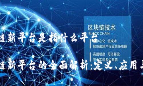 区块链新平台是指什么平台

区块链新平台的全面解析：定义、应用与前景