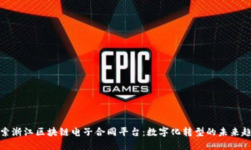 探索浙江区块链电子合同平台：数字化转型的未来趋势