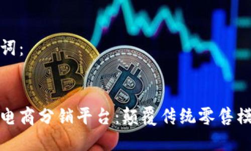 思考的和关键词：


基于区块链的电商分销平台：颠覆传统零售模式的未来趋势