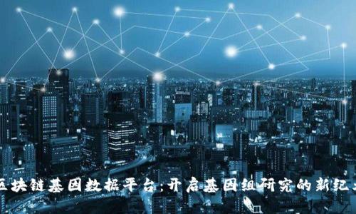 区块链基因数据平台：开启基因组研究的新纪元