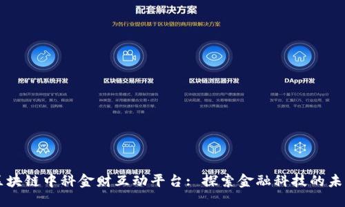 区块链中科金财互动平台: 探索金融科技的未来