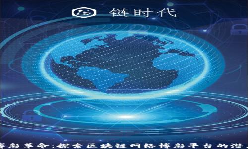 未来的博彩革命:探索区块链网络博彩平台的潜力与优势