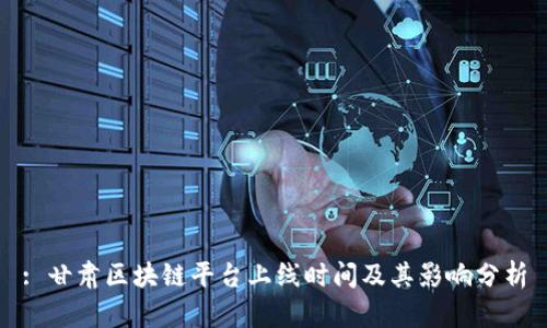 : 甘肃区块链平台上线时间及其影响分析