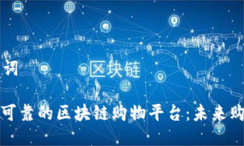 思考与关键词

: 探索质量可靠的区块链购物平台：未来购物的新方式