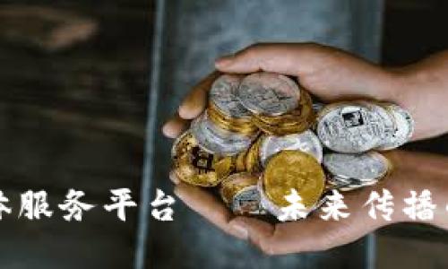 区块链媒体服务平台——未来传播的关键工具