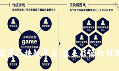 全面解析能量区块链平台：未来能源的创新解决方案