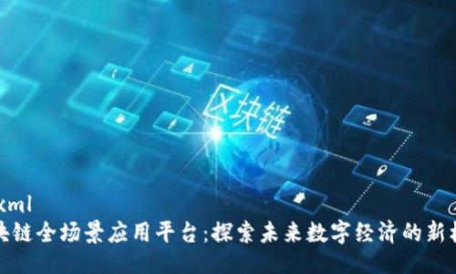 ```xml
区块链全场景应用平台：探索未来数字经济的新机遇