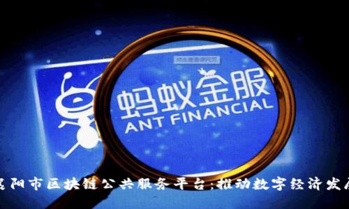 深入了解襄阳市区块链公共服务平台：推动数字经济发展的新举措